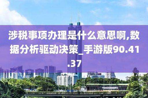 涉税事项办理是什么意思啊,数据分析驱动决策_手游版90.41.37