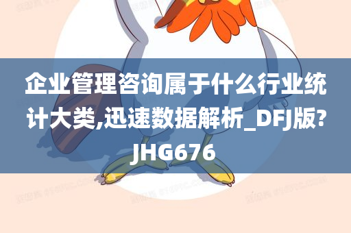 企业管理咨询属于什么行业统计大类,迅速数据解析_DFJ版?JHG676