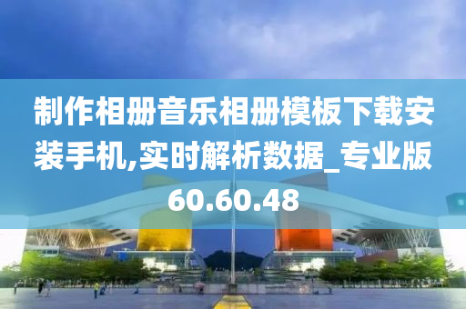 制作相册音乐相册模板下载安装手机,实时解析数据_专业版60.60.48