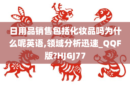 日用品销售包括化妆品吗为什么呢英语,领域分析迅速_QQF版?HJGJ77