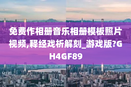 免费作相册音乐相册模板照片视频,释经戏析解刻_游戏版?GH4GF89