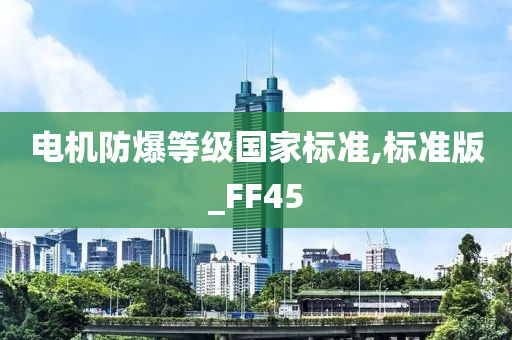 电机防爆等级国家标准,标准版_FF45