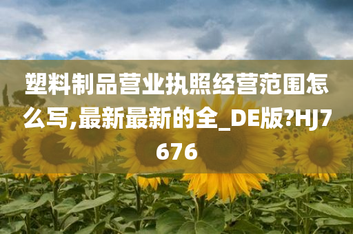 塑料制品营业执照经营范围怎么写,最新最新的全_DE版?HJ7676