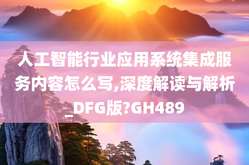 人工智能行业应用系统集成服务内容怎么写,深度解读与解析_DFG版?GH489