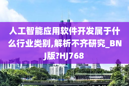 人工智能应用软件开发属于什么行业类别,解析不齐研究_BNJ版?HJ768