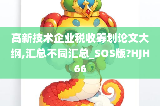 高新技术企业税收筹划论文大纲,汇总不同汇总_SOS版?HJH66