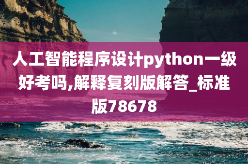 人工智能程序设计python一级好考吗,解释复刻版解答_标准版78678