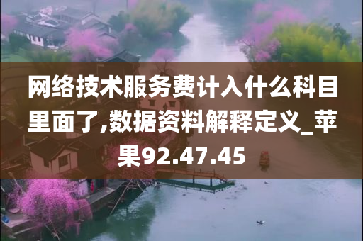 网络技术服务费计入什么科目里面了,数据资料解释定义_苹果92.47.45