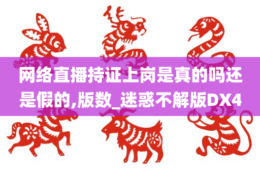 网络直播持证上岗是真的吗还是假的,版数_迷惑不解版DX4