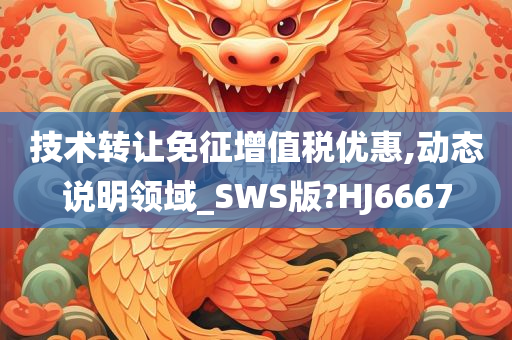 技术转让免征增值税优惠,动态说明领域_SWS版?HJ6667