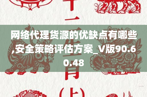 网络代理货源的优缺点有哪些,安全策略评估方案_V版90.60.48