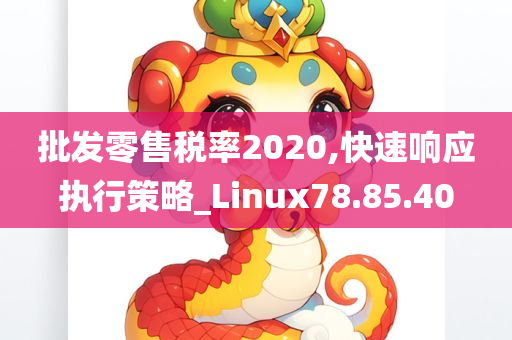 批发零售税率2020,快速响应执行策略_Linux78.85.40