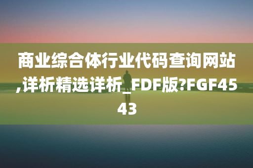 商业综合体行业代码查询网站,详析精选详析_FDF版?FGF4543