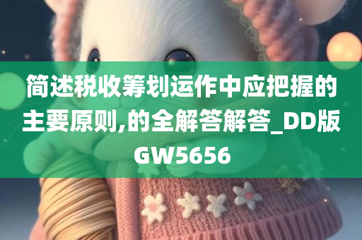 简述税收筹划运作中应把握的主要原则,的全解答解答_DD版GW5656