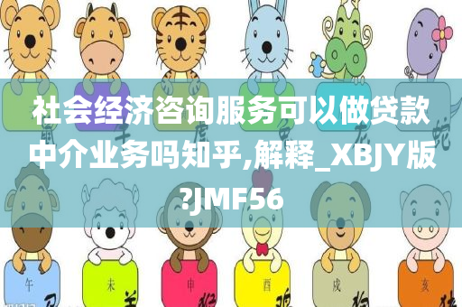 社会经济咨询服务可以做贷款中介业务吗知乎,解释_XBJY版?JMF56