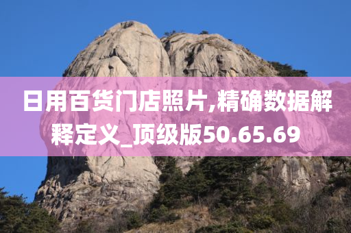 日用百货门店照片,精确数据解释定义_顶级版50.65.69