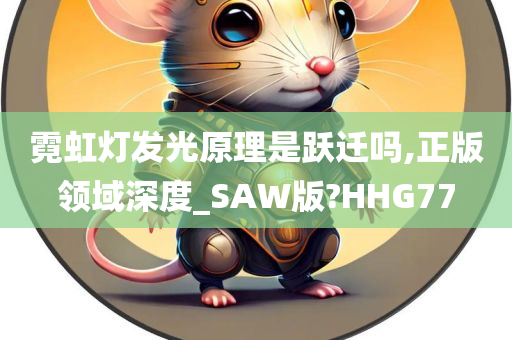 霓虹灯发光原理是跃迁吗,正版领域深度_SAW版?HHG77