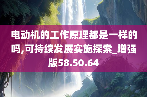 电动机的工作原理都是一样的吗,可持续发展实施探索_增强版58.50.64