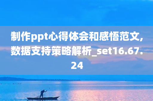 制作ppt心得体会和感悟范文,数据支持策略解析_set16.67.24