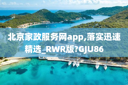 北京家政服务网app,落实迅速精选_RWR版?GJU86