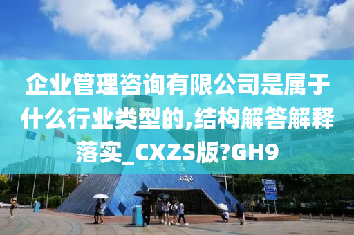 企业管理咨询有限公司是属于什么行业类型的,结构解答解释落实_CXZS版?GH9