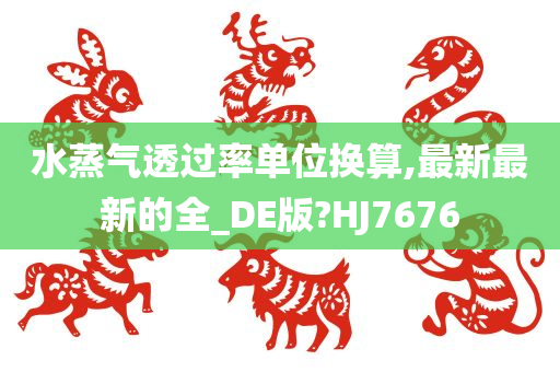 水蒸气透过率单位换算,最新最新的全_DE版?HJ7676