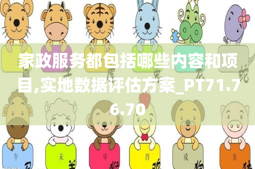 家政服务都包括哪些内容和项目,实地数据评估方案_PT71.76.70