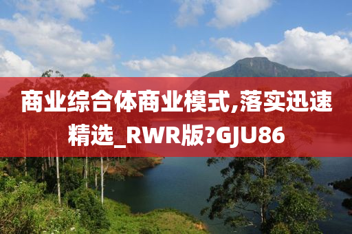 商业综合体商业模式,落实迅速精选_RWR版?GJU86