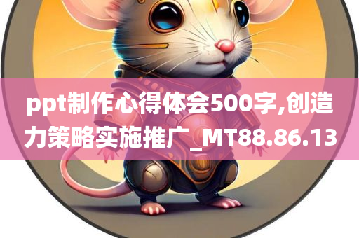 ppt制作心得体会500字,创造力策略实施推广_MT88.86.13