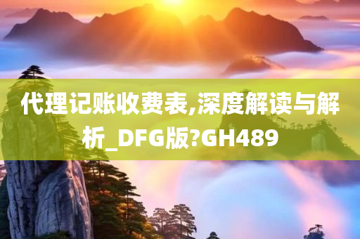 代理记账收费表,深度解读与解析_DFG版?GH489