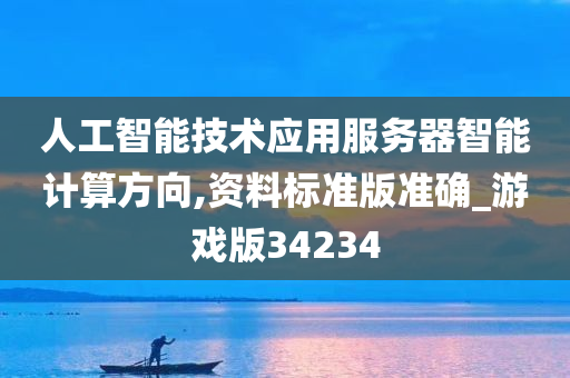 人工智能技术应用服务器智能计算方向,资料标准版准确_游戏版34234