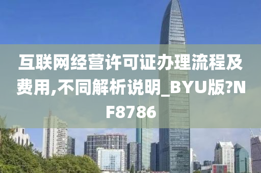 互联网经营许可证办理流程及费用,不同解析说明_BYU版?NF8786