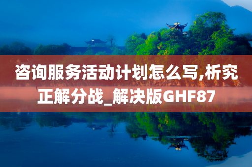 咨询服务活动计划怎么写,析究正解分战_解决版GHF87