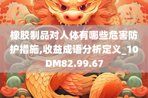 橡胶制品对人体有哪些危害防护措施,收益成语分析定义_10DM82.99.67