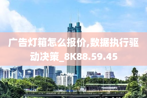 广告灯箱怎么报价,数据执行驱动决策_8K88.59.45