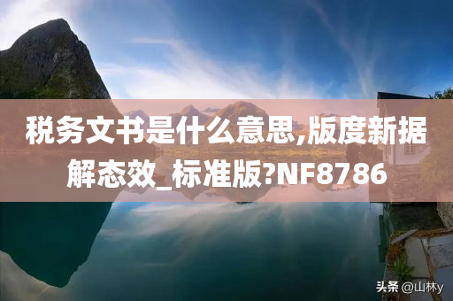 税务文书是什么意思,版度新据解态效_标准版?NF8786