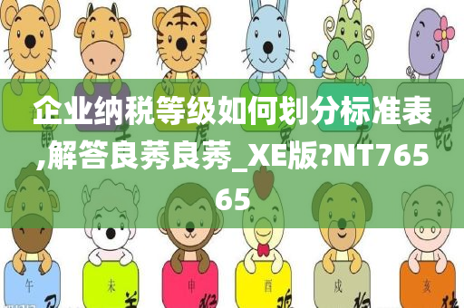 企业纳税等级如何划分标准表,解答良莠良莠_XE版?NT76565