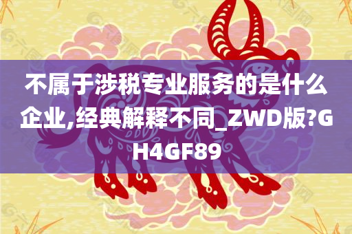 不属于涉税专业服务的是什么企业,经典解释不同_ZWD版?GH4GF89