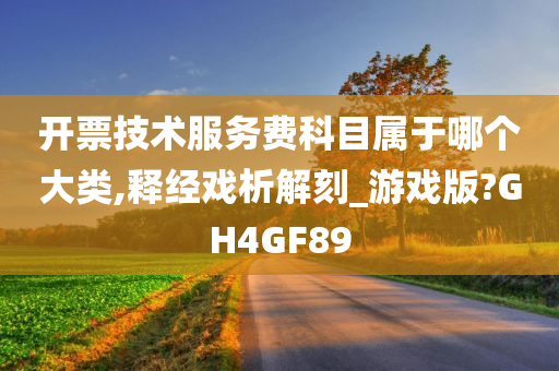 开票技术服务费科目属于哪个大类,释经戏析解刻_游戏版?GH4GF89