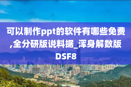 可以制作ppt的软件有哪些免费,全分研版说料据_浑身解数版DSF8