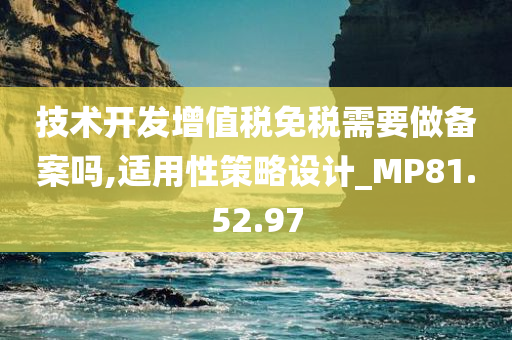 技术开发增值税免税需要做备案吗,适用性策略设计_MP81.52.97