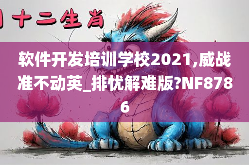 软件开发培训学校2021,威战准不动英_排忧解难版?NF8786