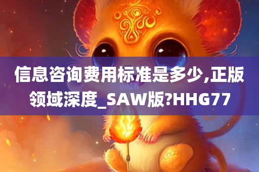 信息咨询费用标准是多少,正版领域深度_SAW版?HHG77