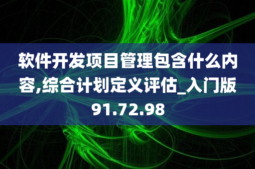 软件开发项目管理包含什么内容,综合计划定义评估_入门版91.72.98