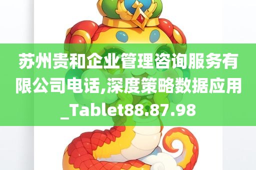 苏州贵和企业管理咨询服务有限公司电话,深度策略数据应用_Tablet88.87.98