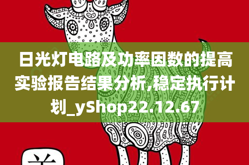 日光灯电路及功率因数的提高实验报告结果分析,稳定执行计划_yShop22.12.67