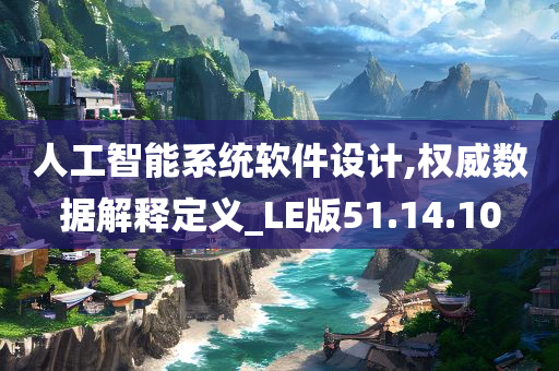 人工智能系统软件设计,权威数据解释定义_LE版51.14.10