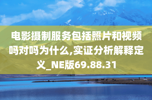 电影摄制服务包括照片和视频吗对吗为什么,实证分析解释定义_NE版69.88.31