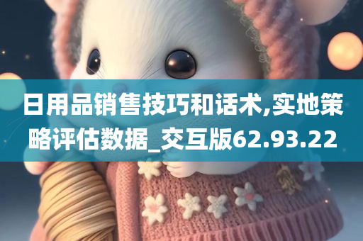 日用品销售技巧和话术,实地策略评估数据_交互版62.93.22