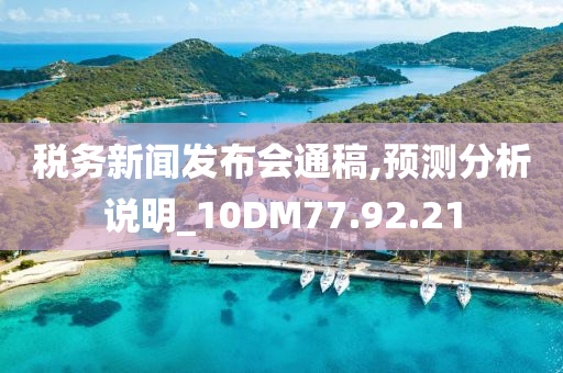 税务新闻发布会通稿,预测分析说明_10DM77.92.21